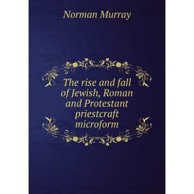 

Книга The rise and fall of Jewish, Roman and Protestant priestcraft microform. Norman Murray