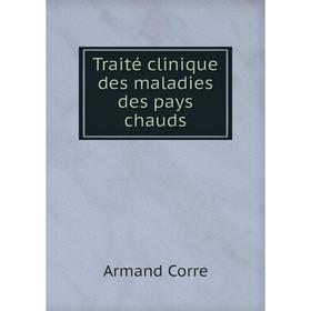 

Книга Traité clinique des maladies des pays chauds. Armand Corre