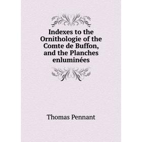 

Книга Indexes to the Ornithologie of the Comte de Buffon, and the Planches enluminées. Thomas Pennant