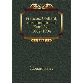 

Книга François Coillard, missionnaire au Zambèze 1882-1904. Édouard Favre