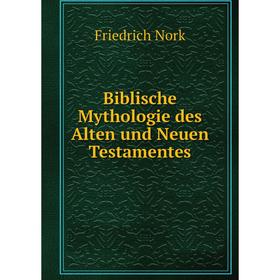 

Книга Biblische Mythologie des Alten und Neuen Testamentes. Friedrich Nork