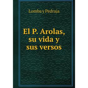 

Книга El P. Arolas, su vida y sus versos. Lomba y Pedraja