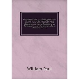 

Книга Analysis and critical interpretation of the Hebrew text of the book of Genesis, preceded by a Hebrew grammar, and dissertations on the genuinene