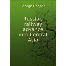 

Книга Russia's railway advance into Central Asia. George Dobson