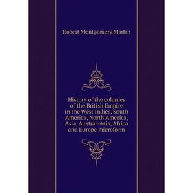 

Книга History of the colonies of the British Empire in the West Indies, South America, North America, Asia, Austral-Asia, Africa and Europe microform