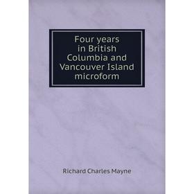 

Книга Four years in British Columbia and Vancouver Island microform. Richard Charles Mayne