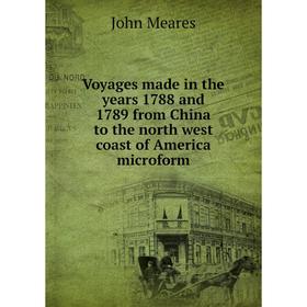 

Книга Voyages made in the years 1788 and 1789 from China to the north west coast of America microform. John Meares