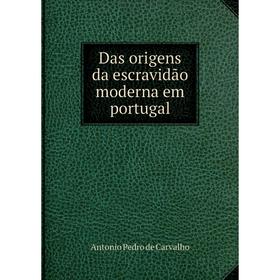 

Книга Das origens da escravidão moderna em portugal. Antonio Pedro de Carvalho