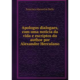 

Книга Apologos dialogaes, com uma noticia da vida e escriptos do author por Alexandre Herculano. Francisco Manuel de Mello