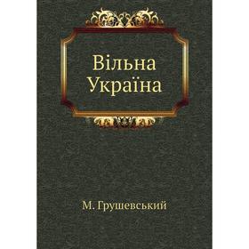 

Вiльна Украïна. М. Грушевський