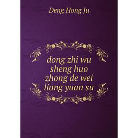 

Книга Dong zhi wu sheng huo zhong de wei liang yuan su. Deng Hong Ju
