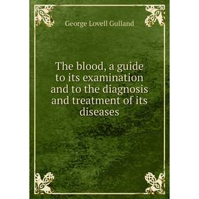 

Книга The blood, a guide to its examination and to the diagnosis and treatment of its diseases. George Lovell Gulland