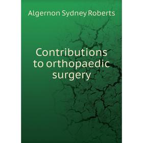 

Книга Contributions to orthopaedic surgery. Algernon Sydney Roberts