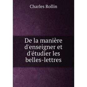

Книга De la manière d'enseigner et d'étudier les belles-lettres. Charles Rollin