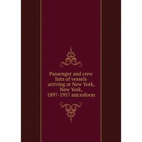 

Книга Passenger and crew lists of vessels arriving at New York, New York, 1897-1957 microform