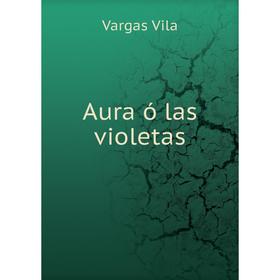 

Книга Aura ó las violetas. Vargas Vila