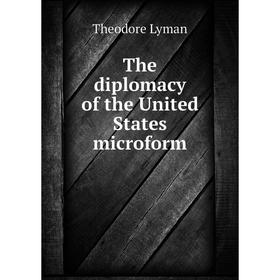

Книга The diplomacy of the United States microform. Theodore Lyman
