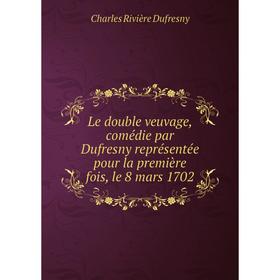 

Книга Le double veuvage, comédie par Dufresny représentée pour la première fois, le 8 mars 1702