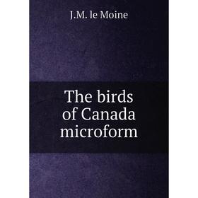 

Книга The birds of Canada microform. J.M. le Moine