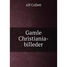 

Книга Gamle Christiania-billeder. Alf Collett