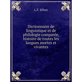 

Книга Dictionnaire de linguistique et de philologie comparée, histoire de toutes les langues mortes et vivantes. L.F. Jéhan