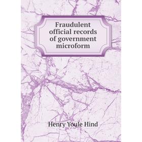 

Книга Fraudulent official records of government microform. Henry Youle Hind