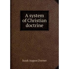 

Книга A system of Christian doctrine. Isaak August Dorner