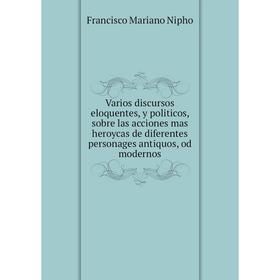 

Книга Varios discursos eloquentes, y politicos, sobre las acciones mas heroycas de diferentes personages antiquos, od modernos. Francisco Mariano Niph