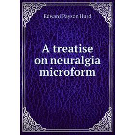 

Книга A treatise on neuralgia microform. Edward Payson Hurd