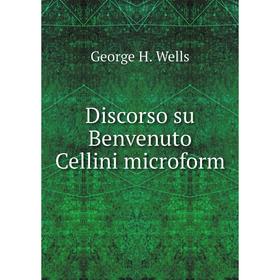 

Книга Discorso su Benvenuto Cellini microform. George H. Wells
