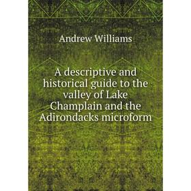 

Книга A descriptive and historical guide to the valley of Lake Champlain and the Adirondacks microform. Andrew Williams