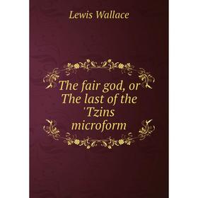 

Книга The fair god, or The last of the 'Tzins microform. Lewis Wallace