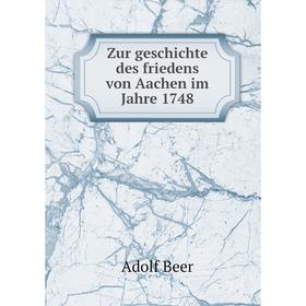 

Книга Zur geschichte des friedens von Aachen im Jahre 1748. Adolf Beer