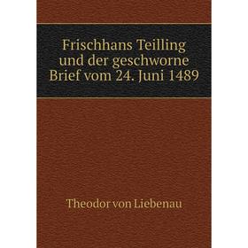 

Книга Frischhans Teilling und der geschworne Brief vom 24. Juni 1489. Theodor von Liebenau