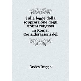 

Книга Sulla legge della soppressione degli ordini religiosi in Roma.Considerazioni del. Ondes Reggio