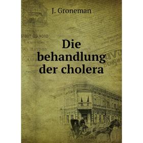 

Книга Die behandlung der cholera. J. Groneman