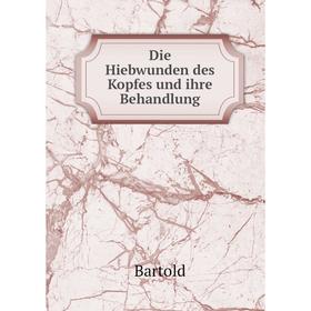 

Книга Die Hiebwunden des Kopfes und ihre Behandlung. Bartold