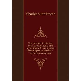 

Книга The surgical treatment of X - ray carcinoma and other severe X - ray lesions, based upon an analysis of forty - seven cases. Charles Allen Prote