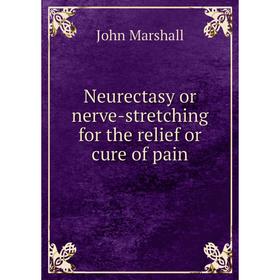 

Книга Neurectasy or nerve-stretching for the relief or cure of pain