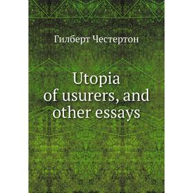

Книга Utopia of usurers, and other essays. Гилберт Честертон