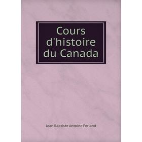 

Книга Cours d'histoire du Canada. Jean Baptiste Antoine Ferland