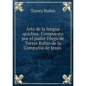 

Книга Arte de la lengua quichua. Compuesto por el padre Diego de Torres Rubio de la Compañia de Iesus.. Torres Rubio