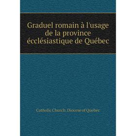 

Книга Graduel romain à l'usage de la province écclésiastique de Québec. Catholic Church. Diocese of Quebec