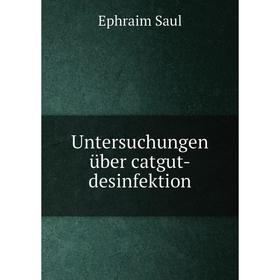 

Книга Untersuchungen über catgut - desinfektion. Ephraim Saul