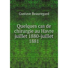 

Книга Quelques cas de chirurgie au Havre juillet 1880-juillet 1881. Gustave Beauregard