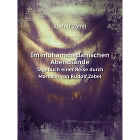 

Книга Im muhammedanischen Abendlande. Tagebuch einer Reise durch Marokko von Rudolf Zabel. R. Zabel