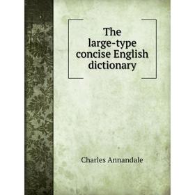 

Книга The large - type concise English dictionary. Charles Annandale