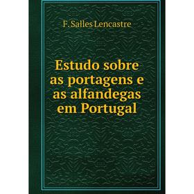 

Книга Estudo sobre as portagens e as alfandegas em Portugal. F. Salles Lencastre