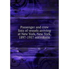 

Книга Passenger and crew lists of vessels arriving at New York, New York, 1897-1957 microform