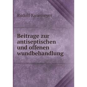 

Книга Beitrage zur antiseptischen und offenen wundbehandlung. Rudolf Kasemeyer